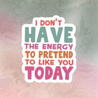 I don't have the energy to pretend to like you today Stiker