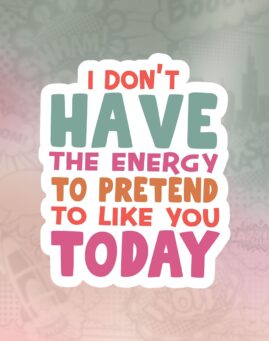 I don't have the energy to pretend to like you today Stiker