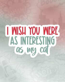 I wish you were as interesting as my cat Stiker